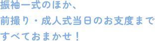 振袖一式のほか、前撮り・成人式当日のお支度まですべておまかせ!