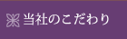当社のこだわり