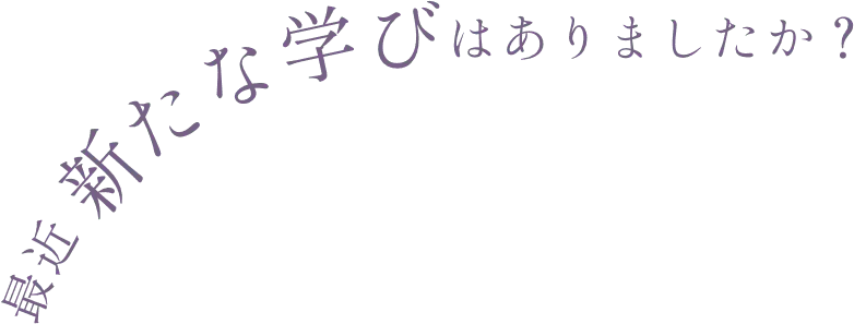 最近 新たな学びはありましたか？