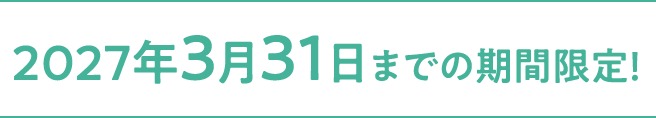 2027年3月31日までの期間限定！