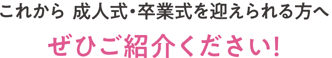 これから  成人式・卒業式を迎えられる方へぜひご紹介ください！