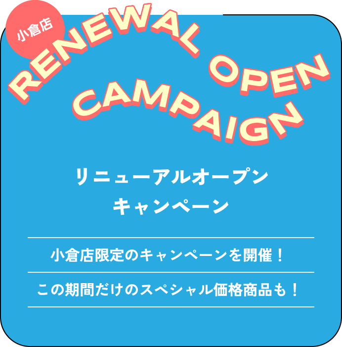 リニューアルオープンキャンペーン 小倉店限定のキャンペーンを開催！この期間だけのスペシャル価格商品も！