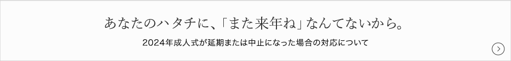 あなたのハタチに、「また来年ね」なんてないから。