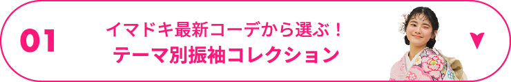 01 イマドキ最新コーデから選ぶ！テーマ別振袖コレクション