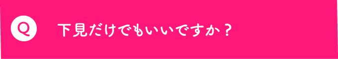 Q 下見だけでもいいですか？