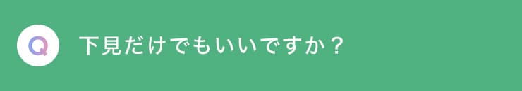 Q 下見だけでもいいですか？