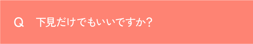 Q 下見だけでもいいですか？
