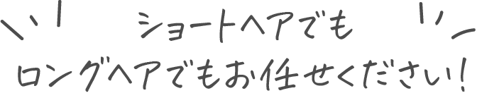 ロングもショートもお任せください
