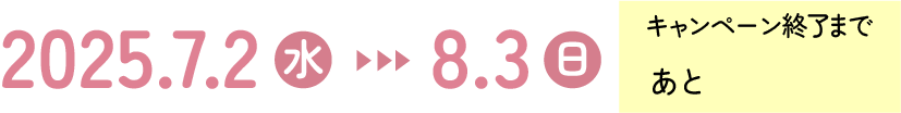 2025 7.2(水)ー8.3(日) キャンペーン終了まであと