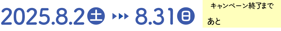 2025 8.2(土)ー8.31(日) キャンペーン終了まであと