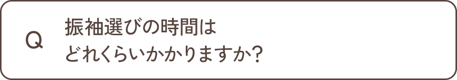 Q 振袖選びの時間はどのくらいかかりますか？
