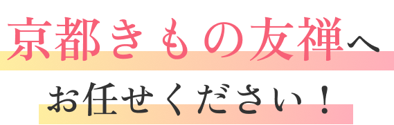 京都きもの友禅へお任せください！