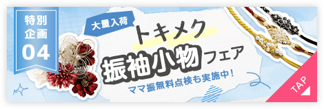 特別企画04 大量入荷！トキメク振袖小物フェア