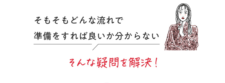 そもそもどんな流れで準備をすれば良いか分からない そんな疑問を解決！