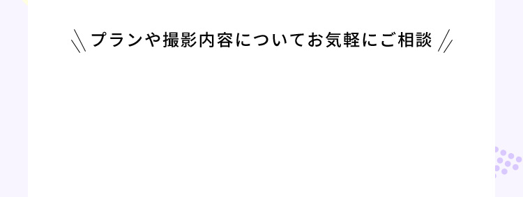 プランや撮影内容についてお気軽にご相談