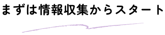 まずは情報収集からスタート