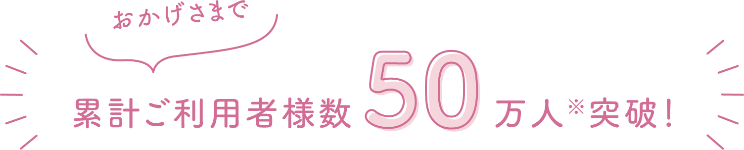 おかげさまでご利用者様数 累計50万人突破！ ※2025年7月現在